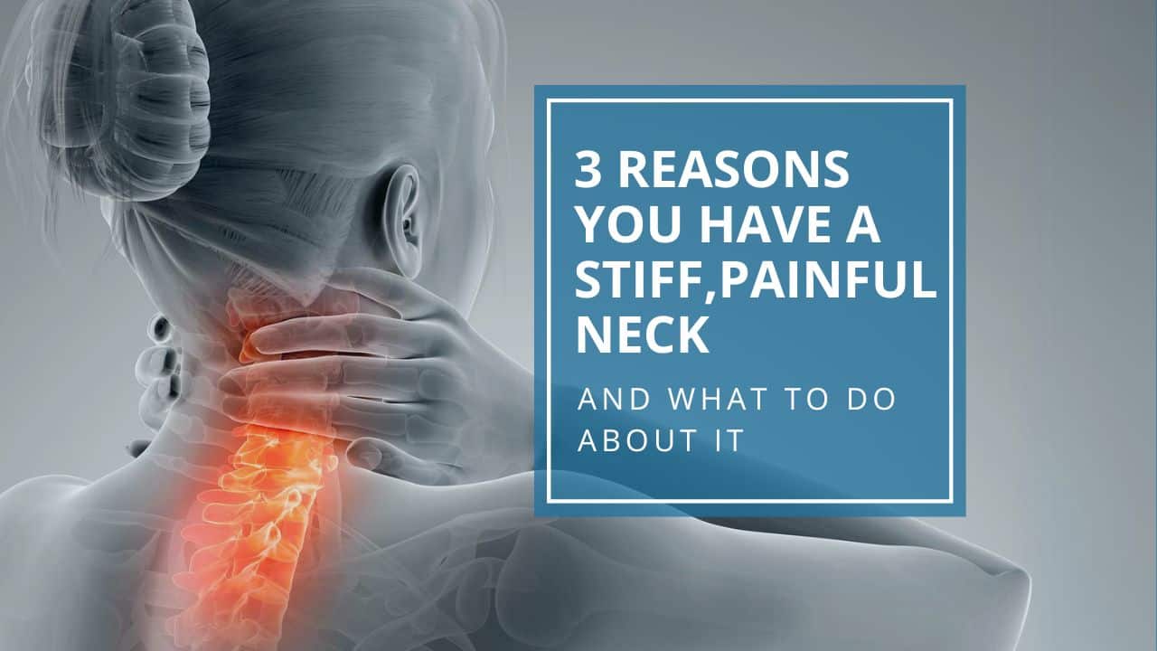 3 Reasons You Have A Stiff, Painful Neck & What You Can Do